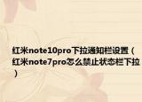 红米note10pro下拉通知栏设置（红米note7pro怎么禁止状态栏下拉）