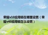 荣耀v10应用锁在哪里设置（荣耀v40应用锁怎么设置）