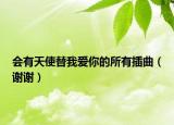 会有天使替我爱你的所有插曲（谢谢）