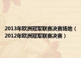 2013年欧洲冠军联赛决赛场地（2012年欧洲冠军联赛决赛）