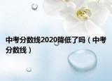 中考分数线2020降低了吗（中考分数线）