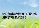 沙巴克攻城结束还在打（沙巴克消失了以后怎么攻城）
