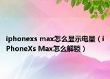 iphonexs max怎么显示电量（iPhoneXs Max怎么解锁）