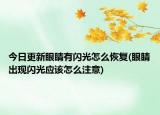 今日更新眼睛有闪光怎么恢复(眼睛出现闪光应该怎么注意)