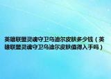 英雄联盟灵魂守卫乌迪尔皮肤多少钱（英雄联盟灵魂守卫乌迪尔皮肤值得入手吗）
