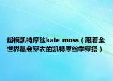 超模凯特摩丝kate moss（跟着全世界最会穿衣的凯特摩丝学穿搭）