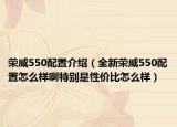 荣威550配置介绍（全新荣威550配置怎么样啊特别是性价比怎么样）