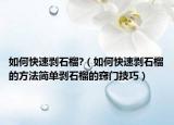 如何快速剥石榴?（如何快速剥石榴的方法简单剥石榴的窍门技巧）