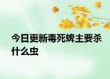 今日更新毒死蜱主要杀什么虫