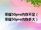 荣耀50pro内存不足（荣耀50pro内存多大）