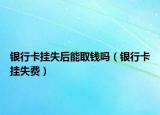银行卡挂失后能取钱吗（银行卡挂失费）