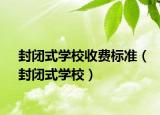 封闭式学校收费标准（封闭式学校）
