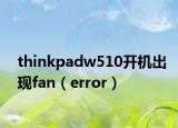 thinkpadw510开机出现fan（error）