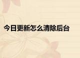 今日更新怎么清除后台