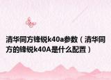 清华同方锋锐k40a参数（清华同方的锋锐k40A是什么配置）