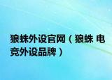 狼蛛外设官网（狼蛛 电竞外设品牌）