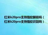 红米k20pro支持指纹解锁吗（红米k20pro支持指纹识别吗）