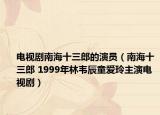 电视剧南海十三郎的演员（南海十三郎 1999年林韦辰童爱玲主演电视剧）