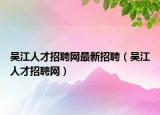 吴江人才招聘网最新招聘（吴江人才招聘网）
