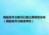根据高考分数可以报公费师范生吗（根据高考分数选学校）