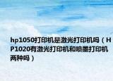 hp1050打印机是激光打印机吗（HP1020有激光打印机和喷墨打印机两种吗）