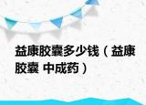 益康胶囊多少钱（益康胶囊 中成药）