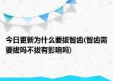 今日更新为什么要拔智齿(智齿需要拔吗不拔有影响吗)