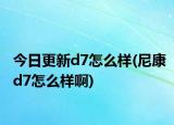 今日更新d7怎么样(尼康d7怎么样啊)
