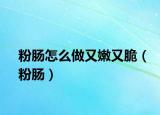 粉肠怎么做又嫩又脆（粉肠）