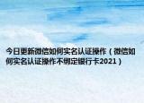今日更新微信如何实名认证操作（微信如何实名认证操作不绑定银行卡2021）
