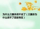 为什么三国杀进不去了（三国杀为什么进不了百度专区）