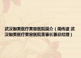 武汉伽美医疗美容医院简介（周传波 武汉伽美医疗美容医院董事长兼总经理）