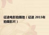 征途电影拍摄地（征途 2015年拍摄影片）