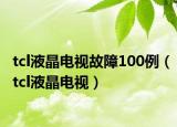 tcl液晶电视故障100例（tcl液晶电视）