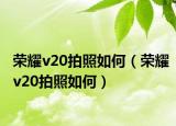 荣耀v20拍照如何（荣耀v20拍照如何）