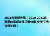 2011年圣诞大战（2010-2011这赛季的圣诞大战是谁vs谁?谢谢了大神帮忙啊）