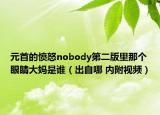 元首的愤怒nobody第二版里那个眼睛大妈是谁（出自哪 内附视频）