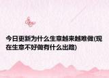 今日更新为什么生意越来越难做(现在生意不好做有什么出路)