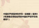中国好声音杨坤和学员一起唱歌（杨坤32场演唱会贵阳站带的中国好声音学员有哪些?）