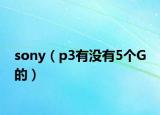 sony（p3有没有5个G 的）