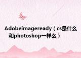 Adobeimageready（cs是什么   和photoshop一样么）