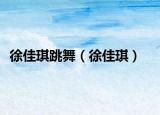 徐佳琪跳舞（徐佳琪）