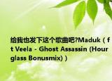 给我也发下这个歌曲吧?Maduk（ft Veela - Ghost Assassin (Hourglass Bonusmix)）