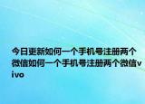 今日更新如何一个手机号注册两个微信如何一个手机号注册两个微信vivo