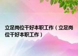 立足岗位干好本职工作（立足岗位干好本职工作）