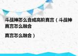 斗战神怎么合成高阶真言（斗战神真言怎么融合|真言怎么融合）