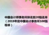 中国会计师事务所排名前20强名单（2019年度中国会计事务所100强榜单）