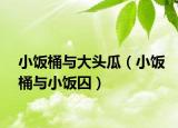 小饭桶与大头瓜（小饭桶与小饭囚）