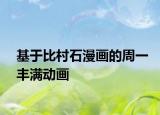 基于比村石漫画的周一丰满动画