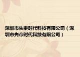 深圳市先秦时代科技有限公司（深圳市先帝时代科技有限公司）